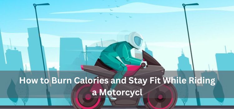 How to Burn Calories and Stay Fit While Riding a Motorcycle: A Comprehensive Guide