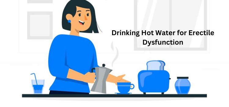 Drinking Hot Water for Erectile Dysfunction: A Natural Approach to Wellness