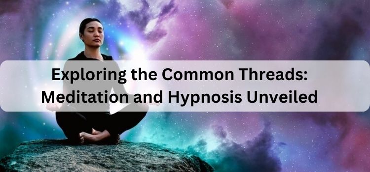 Exploring the Common Threads: Meditation and Hypnosis Unveiled
