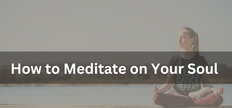 How to Meditate on Your Soul: A Guide to Overcoming Challenges and Reaping Benefits