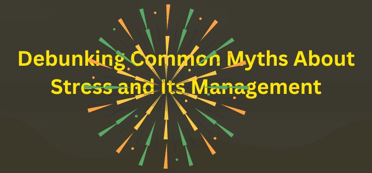 Debunking Common Myths About Stress and Its Management