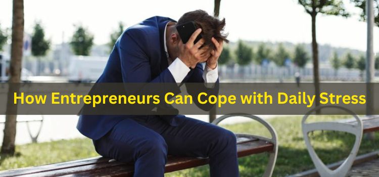 How Entrepreneurs Can Cope with Daily Stress: A Comprehensive Guide