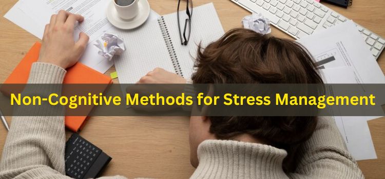 Non-Cognitive Methods for Stress Management: Benefits, Techniques, and Examples