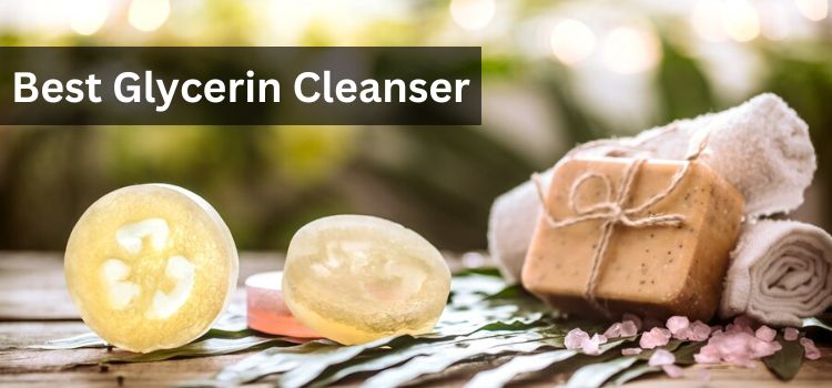 Best Glycerin Cleanser Nourishing Your Skin Normally
