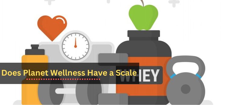 Does Planet Wellness Have a Scale?