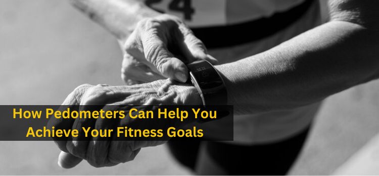 How Pedometers Can Help You Achieve Your Fitness Goals